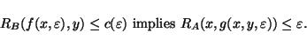 \begin{displaymath}
R_B(f(x,\varepsilon ),y) \leq c(\varepsilon ) \mbox{ implies } R_A(x,g(x,y,\varepsilon ))
\leq \varepsilon .
\end{displaymath}