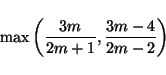 \begin{displaymath}\max\left(\frac{3m}{2m+1},\frac{3m-4}{2m-2}\right)\end{displaymath}