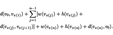 \begin{eqnarray*}
& & d(v_0,v_{\pi(1)})+\sum_{j=1}^{n-1}[w(v_{\pi(j)})+h(v_{\pi...
...\pi(j+1)})] + w(v_{\pi(n)}) + h(v_{\pi(n)}) + d(v_{\pi(n)},v_0).
\end{eqnarray*}