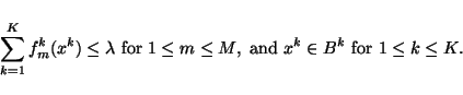 \begin{displaymath}
\sum_{k=1}^K f^k_m(x^k)\le\lambda \mbox{ for }1\le m\le M,
\mbox{ and }x^k\in B^k\mbox{ for }1\le k\le K.
\end{displaymath}